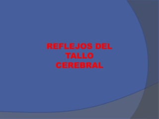 REFLEJOS DEL
TALLO
CEREBRAL
 