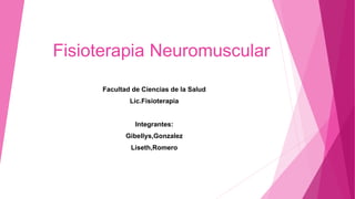 Fisioterapia Neuromuscular
Facultad de Ciencias de la Salud
Lic.Fisioterapia
Integrantes:
Gibellys,Gonzalez
Liseth,Romero
 