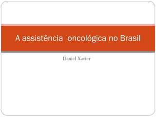 Daniel Xavier A assistência  oncológica no Brasil 