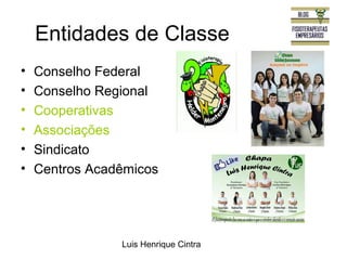 Entidades de Classe 
• Conselho Federal 
• Conselho Regional 
• Cooperativas 
• Associações 
• Sindicato 
• Centros Acadêmicos 
Luis Henrique Cintra 
 