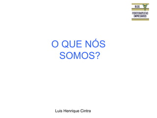 O QUE NÓS 
SOMOS? 
Luis Henrique Cintra 
 