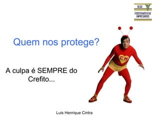 Quem nos protege? 
A culpa é SEMPRE do 
Luis Henrique Cintra 
Crefito... 
 
