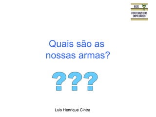 Quais são as 
nossas armas? 
Luis Henrique Cintra 
 