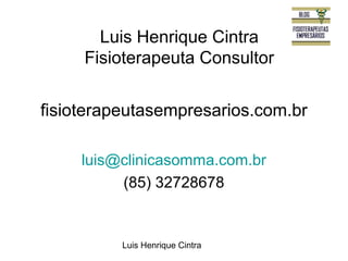 Luis Henrique Cintra 
Fisioterapeuta Consultor 
fisioterapeutasempresarios.com.br 
luis@clinicasomma.com.br 
(85) 32728678 
Luis Henrique Cintra 
