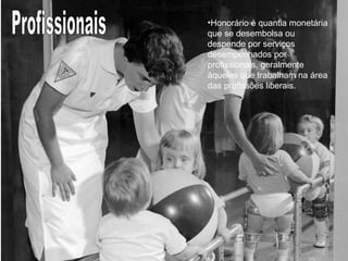 O que é Honorário. •Honorário é quantia monetária 
Luis Henrique Cintra 
que se desembolsa ou 
despende por serviços 
desempenhados por 
profissionais, geralmente 
àqueles que trabalham na área 
das profissões liberais. 
 