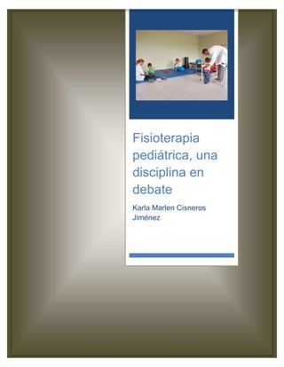 Fisioterapia
pediátrica, una
disciplina en
debate
Karla Marlen Cisneros
Jiménez




  0
 