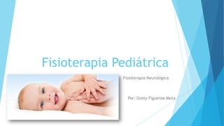 Fisioterapia Pediátrica
              Fisioterapia Neurológica



                Por: Grety Figueroa Meza
 