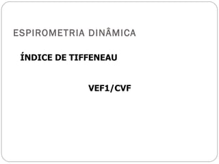 ESPIROMETRIA DINÂMICA ÍNDICE DE TIFFENEAU   VEF1/CVF 