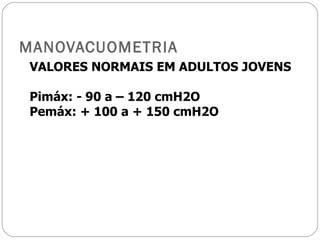 MANOVACUOMETRIA VALORES NORMAIS EM ADULTOS JOVENS Pimáx: - 90 a – 120 cmH2O Pemáx: + 100 a + 150 cmH2O 