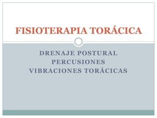 FISIOTERAPIA TORÁCICA

    DRENAJE POSTURAL
       PERCUSIONES
  VIBRACIONES TORÁCICAS
 