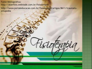 Fonte Bibliográfica:
http://alanfisio.webnode.com.br/fisioterapia.
http://www.portaleducacao.com.br/fisioterapia/artigos/8611/traumato-
ortopedia
 
