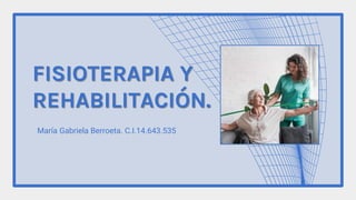 FISIOTERAPIA Y
REHABILITACIÓN.
María Gabriela Berroeta. C.I.14.643.535
 