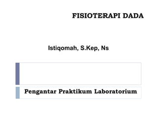 FISIOTERAPI DADA
Pengantar Praktikum Laboratorium
Istiqomah, S.Kep, Ns
 