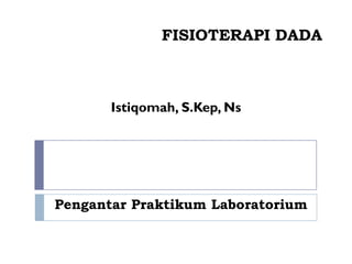 FISIOTERAPI DADA



       Istiqomah, S.Kep, Ns




Pengantar Praktikum Laboratorium
 