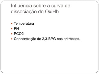 Influência sobre a curva de dissociação de OxiHbTemperaturaPHPCO2Concentração de 2,3-BPG nos eritrócitos.