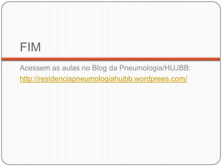 FIMAcessem as aulas no Blog da Pneumologia/HUJBB:http://residenciapneumologiahujbb.wordprees.com/