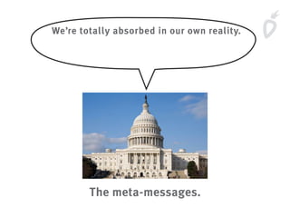 We’re totally absorbed in our own reality.
The meta-messages.
 