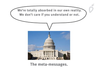 We’re totally absorbed in our own reality.
We don’t care if you understand or not.
The meta-messages.
 