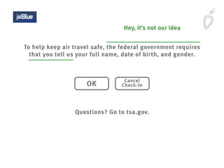 Hey, it’s not our idea
To help keep air travel safe, the federal government requires
that you tell us your full name, date of birth, and gender.
Questions? Go to tsa.gov.
OK
Cancel
Check-In
 