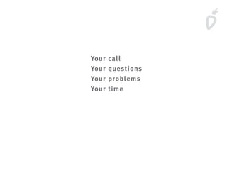 Your call
Your questions
Your problems
Your time
 
