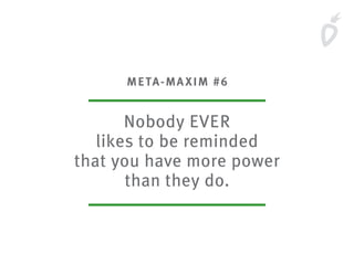 META-MAXIM #6
Nobody EVER
likes to be reminded
that you have more power
than they do.
 