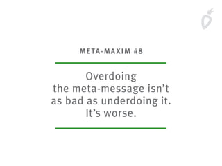 META-MAXIM #8
Overdoing
the meta-message isn’t
as bad as underdoing it.
It’s worse.
 