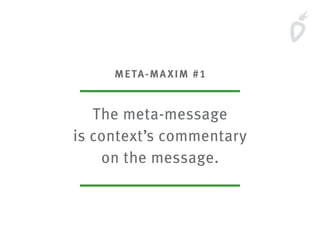 META-MAXIM #1
The meta-message
is context’s commentary
on the message.
 