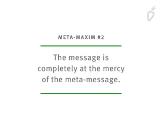 META-MAXIM #2
The message is
completely at the mercy
of the meta-message.
 
