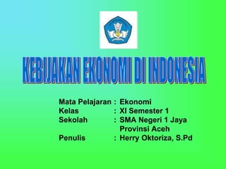 Mata Pelajaran : Ekonomi
Kelas : XI Semester 1
Sekolah : SMA Negeri 1 Jaya
Provinsi Aceh
Penulis : Herry Oktoriza, S.Pd
 