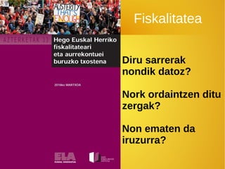 Fiskalitatea
Diru sarrerak
nondik datoz?
Nork ordaintzen ditu
zergak?
Non ematen da
iruzurra?
 