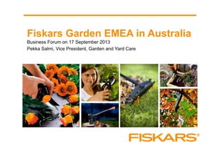 Fiskars Garden EMEA in Australia
Business Forum on 17 September 2013
Pekka Salmi, Vice President, Garden and Yard Care
 