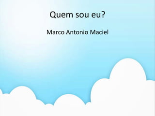 Quem sou eu?Marco Antonio Maciel
