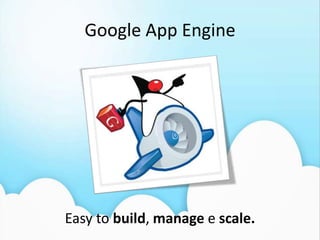 Google App Engine (GAE)Permite que você rode suas web apps na infraestrutura do Google;Java, Python, Go*, Ruby, Scala...