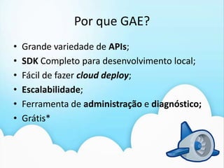 Porque GAE?Fazer tudo é caro;Manter tudo é caro;Pronto para crescer;