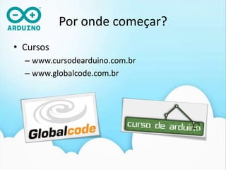 Porondecomeçar?ComunidadesArduInRio (http://ArduInRio.cc)www.labdegaragem.comSitesblog.eletronlivre.com.brwww.lusorobotica.comwww.arduino.ccForumArduino Oficial  (www.arduino.cc/forum/)