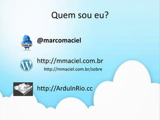 Quem sou eu?@marcomacielhttp://mmaciel.com.brhttp://mmaciel.com.br/sobrehttp://ArduInRio.cc
