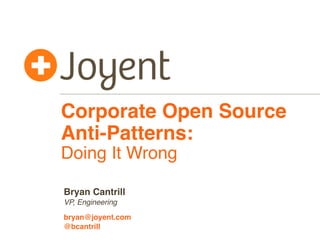 Corporate Open Source
Anti-Patterns:
Doing It Wrong

Bryan Cantrill
VP, Engineering

bryan@joyent.com
@bcantrill
 