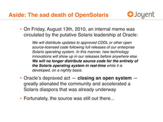 Aside: The sad death of OpenSolaris

   • On Friday, August 13th, 2010, an internal memo was
     circulated by the putati...