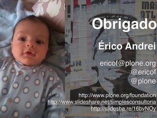 Obrigado
Érico Andrei
ericof@plone.org
@ericof
@plone
http://www.plone.org/foundation
http://www.slideshare.net/simplesconsultoria
 