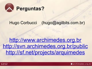 Perguntas?

        Hugo Corbucci   (hugo@agilbits.com.br)



    http://www.archimedes.org.br
 http://svn.archimedes.org.br/public
  http://sf.net/projects/arquimedes
12/12
 