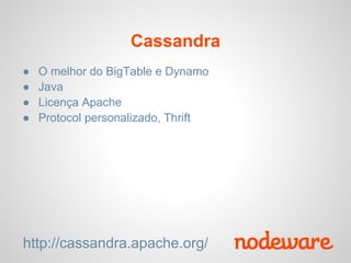 Cassandra
●   O melhor do BigTable e Dynamo
●   Java
●   Licença Apache
●   Protocol personalizado, Thrift




http://cassandra.apache.org/
 
