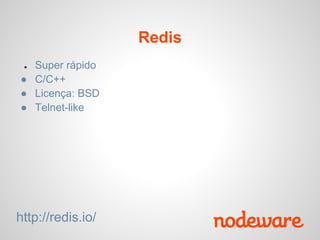 Redis
 ●Super rápido
● C/C++
● Licença: BSD
● Telnet-like




http://redis.io/
 