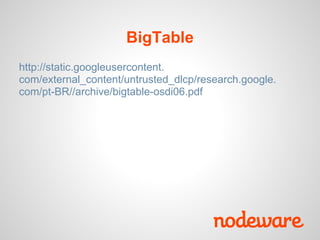 BigTable
http://static.googleusercontent.
com/external_content/untrusted_dlcp/research.google.
com/pt-BR//archive/bigtable-osdi06.pdf
 