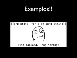 Exemplos!!

[[ord ord(c) for c in long_string]]




    list(map(ord, long_string))
 