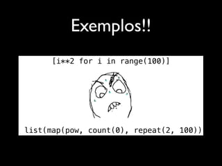 Exemplos!!
     [i**2 for i in range(100)]




list(map(pow, count(0), repeat(2, 100))
 