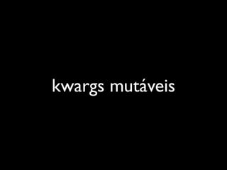 kwargs mutáveis
 