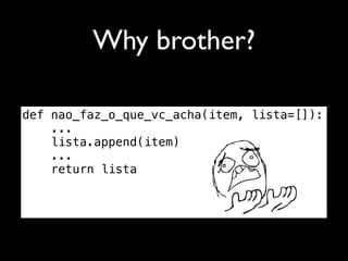 Why brother?

def nao_faz_o_que_vc_acha(item, lista=[]):
    ...
    lista.append(item)
    ...
    return lista
 