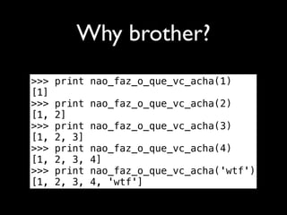 Why brother?
>>>   print nao_faz_o_que_vc_acha(1)
[1]
>>>   print   nao_faz_o_que_vc_acha(2)
[1,   2]
>>>   print   nao_faz_o_que_vc_acha(3)
[1,   2, 3]
>>>   print   nao_faz_o_que_vc_acha(4)
[1,   2, 3,   4]
>>>   print   nao_faz_o_que_vc_acha('wtf')
[1,   2, 3,   4, 'wtf']
 
