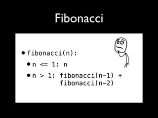 Fibonacci

•fibonacci(n):
 •n <= 1: n
 •n > 1: fibonacci(n-1)   +
         fibonacci(n-2)
 