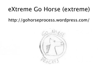 eXtreme Go Horse (extreme)
http://gohorseprocess.wordpress.com/
 